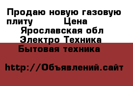 Продаю новую газовую плиту Flama › Цена ­ 5 500 - Ярославская обл. Электро-Техника » Бытовая техника   